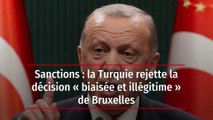 Sanctions : la Turquie rejette la décision « biaisée et illégitime » de Bruxelles