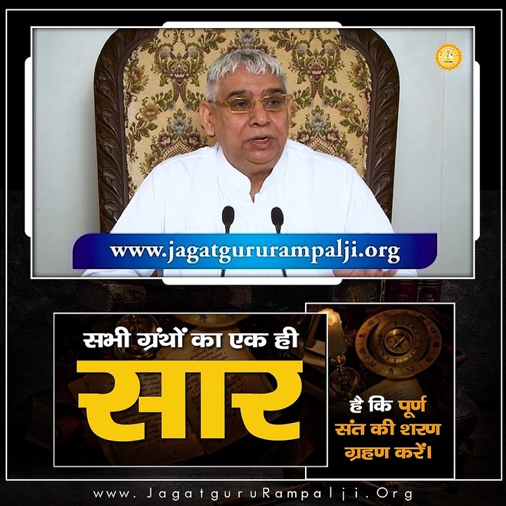 सभी ग्रंथों का एक ही सार है कि पूर्ण संत की शरण ग्रहण करें।