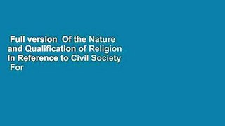 Full version  Of the Nature and Qualification of Religion in Reference to Civil Society  For