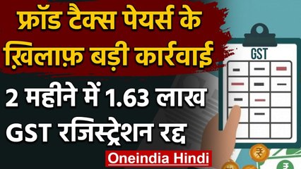 Fraud Taxpayers पर सरकार की कार्रवाई, 2 महीने में 1.63 लाख GST Registration रद्द | वनइंडिया हिंदी