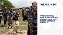 Katsina school attack: 54 students missing, state govt closes boarding schools, UK, EU begin final Brexit talks and more