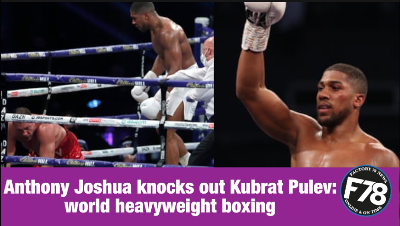 F78NEWS: Anthony Joshua knocks out Kubrat Pulev: world heavyweight boxing