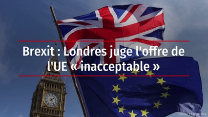 Brexit : Londres juge l'offre de l'UE « inacceptable »