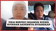 Pria Berpeci Ngamuk Rizieq Ditahan Akhirnya Ditangkap