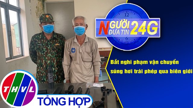 Người đưa tin 24G (18g30 ngày 12/12/2020) - Bắt người vận chuyển súng hơi trái phép qua biên giới