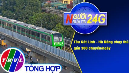 Người đưa tin 24G (18g30 ngày 13/12/2020) - Tàu Cát Linh - Hà Đông chạy thử gần 300 chuyến/ngày