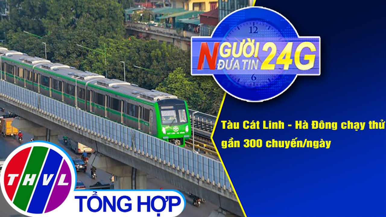 Người đưa tin 24G (18g30 ngày 13/12/2020) - Tàu Cát Linh - Hà Đông chạy thử gần 300 chuyến/ngày