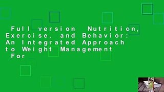 Full version  Nutrition, Exercise, and Behavior: An Integrated Approach to Weight Management  For