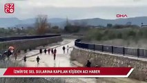 İzmir’de sel sularına kapılan bir kişiden acı haber