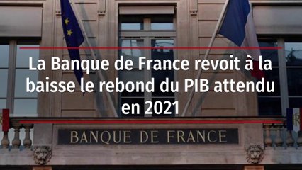La Banque de France revoit à la baisse le rebond du PIB attendu en 2021