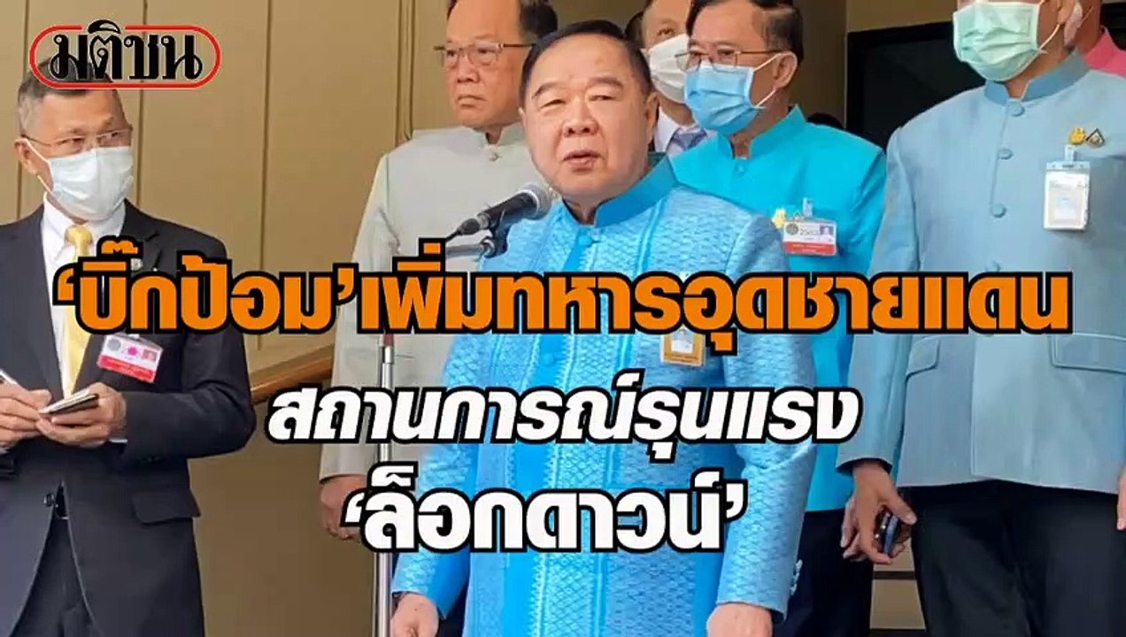 บิ๊กป้อม เพิ่มทหารอุดชายแดน สถานการณ์รุนแรง "ล็...