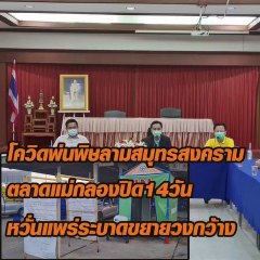 โควิดพ่นพิษลามสมุทรสงคราม ตลาดแม่กลองปิด 14 วัน หวั่นแพร่ระบาดขยายวงกว้าง