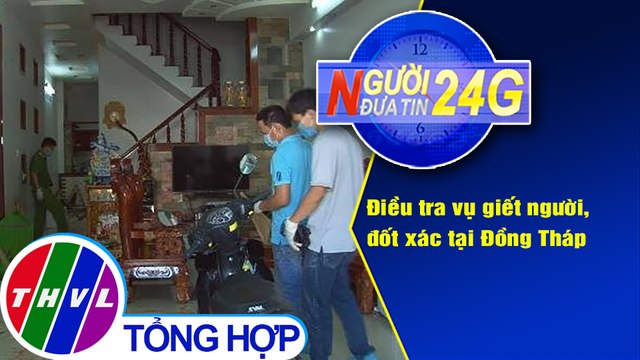 Người đưa tin 24G (6g30 ngày 15/12/2020) - Điều tra vụ giết người, đốt xác tại Đồng Tháp