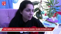 Eski eşinin saldırına uğrayan Kader: Ölmek istemiyorum