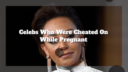 These Celebs Were Cheated On While Pregnant