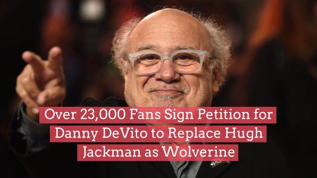 Thousands Of Fans Sign Petition for Danny DeVito to Replace Hugh Jackman as Wolverine