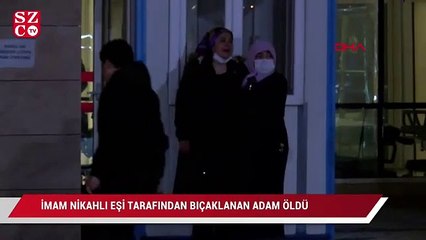 İmam nikahlı eşi tarafından bıçaklanan adam hayatını kaybetti