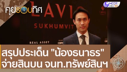 สรุปประเด็น "น้องธนาธร" จ่ายสินบน จนท.ทรัพย์สินฯ | คุยรอบทิศ (12 ธ.ค. 63)