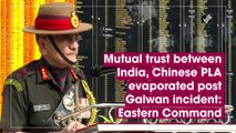 Mutual trust between India, Chinese PLA evaporated post Galwan incident: Eastern Command
