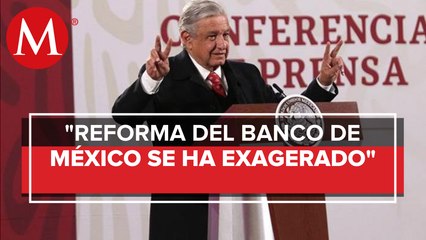 AMLO pide revisar reforma a ley de Banxico sin dogmatismo y sin exagerar