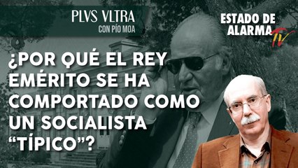 PLVS VLTRA con PÍO MOA: ¿Por qué el REY EMÉRITO se ha COMPORTADO como un SOCIALISTA “TÍPICO”?