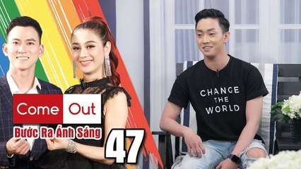 Come Out–BRAS | Tập 47 FULL|Lê Khải NGƯỜI ẤY LÀ AI và nỗi ám ảnh người cũ TỰ THIÊU vì yêu điên cuồng