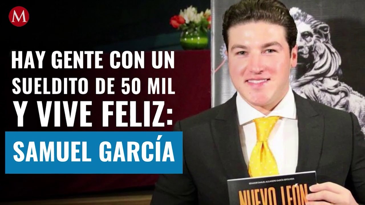 Hay gente con un sueldito de 50 mil y vive feliz, dice Samuel García