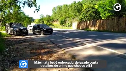 Mãe mata bebê enforcado delegado conta detalhes do crime que chocou o ES