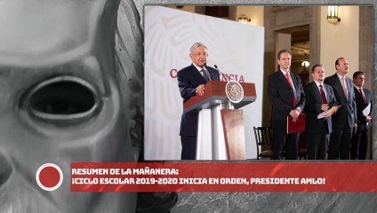 RESUME DE LA MAÑANERA: ¡Ciclo Escolar 2019-2020 inicia en orden presidente AMLO!