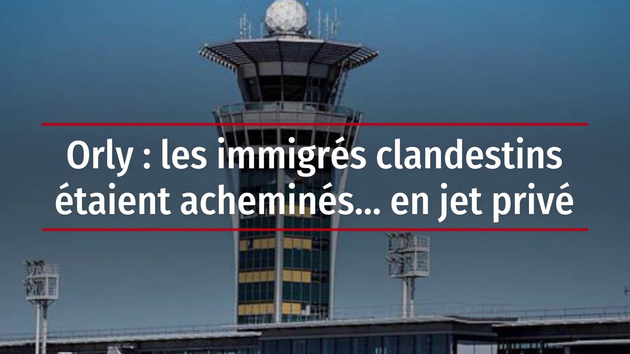 Orly : les immigrés clandestins étaient acheminés… en jet privé