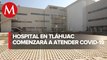 En primera etapa, el Hospital General Tláhuac atenderá solamente a pacientes con covid-19