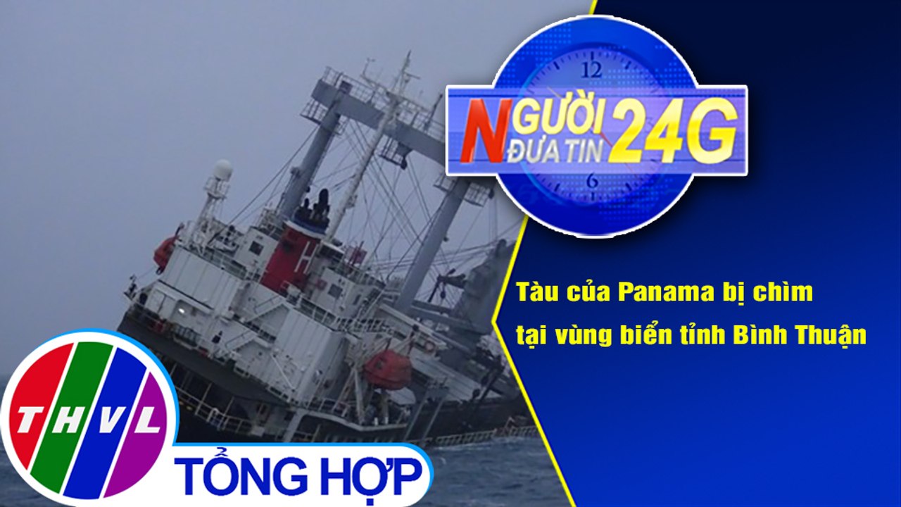 Người đưa tin 24G (18g30 ngày 18/12/2020) - Tàu của Panama bị chìm tại vùng biển tỉnh Bình Thuận