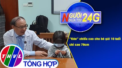 Người đưa tin 24G (6g30 ngày 19/12/2020) - "Kéo" chiều cao cho bé gái 10 tuổi chỉ cao 79cm