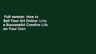 Full version  How to Sell Your Art Online: Live a Successful Creative Life on Your Own Terms