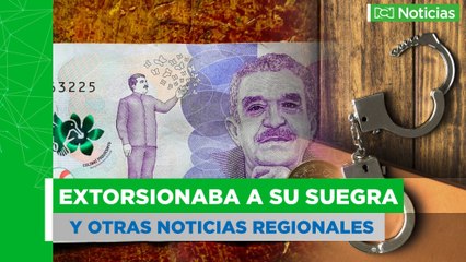 Capturan a hombre que extorsionaba a su suegra en Antioquia, y otras noticias regionales