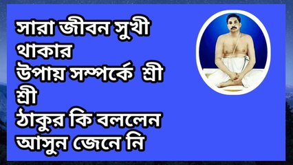 সারা জীবন সুখী থাকার উপায় সম্পর্কে শ্রী শ্রী ঠাকুর কী বললেন