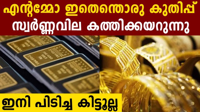 ദൈവമേ സ്വർണ്ണം കിട്ടാക്കനിയാകുമോ ? വില കുതിച്ചുയരുന്നു