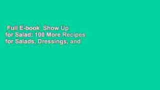 Full E-book  Show Up for Salad: 100 More Recipes for Salads, Dressings, and All the Fixins You