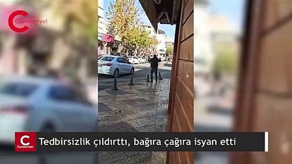 Tedbirsizlik çıldırttı, bağıra çağıra isyan etti