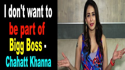 I dont want to be part of Bigg Boss: Chahatt Khanna