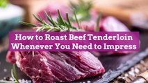 How to Roast Beef Tenderloin Whenever You Need to Impress