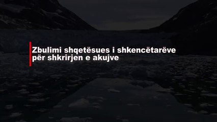 Zbulimi shqetesues i shkencetareve per shkrirjen e akujve |Lajme-News