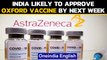 Covid-19: India likely to approve AstraZeneca vaccine for emergency use by next week | Oneindia News