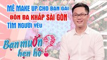 Mê make up cho bạn gái - chàng Nam Định bôn ba khắp Sài Gòn tìm người yêu để ra mắt cả họ hàng 