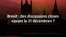 Brexit : des discussions closes « avant le 31 décembre » ?