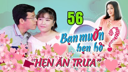 HẸN ĂN TRƯA #56 UNCUT | Thanh niên Quận 4 FA 32 năm chưa biết mùi yêu trúng đậm COMBO ÔM ẴM HÔN 