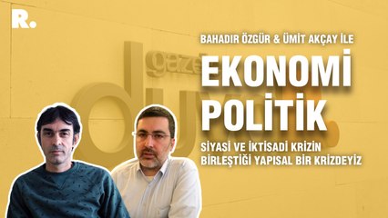 Ekonomi Politik... Ümit  Akçay: Siyasi ve iktisadi krizin birleştiği yapısal bir krizdeyiz