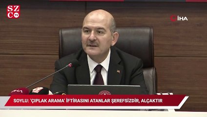 Bakan Soylu: ‘Çıplak arama’ iftirasını atmak alçaklık ve namussuzluktur