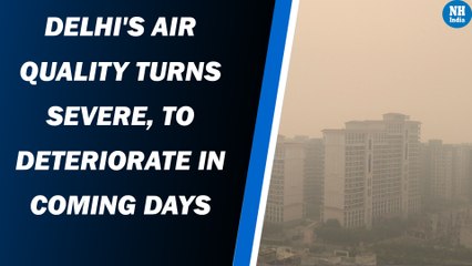 Delhi's air quality turns severe, to deteriorate in coming days