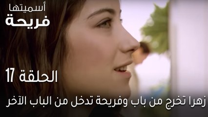 اسميتها فريحة الحلقة 17 - زهرا تخرج من باب وفريحة تدخل من الباب الآخر